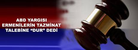 ABD BÖLGESEL MAHKEMESİ, ERMENİLERİN TAZMİNAT TALEBİNİ RED ETTİ!